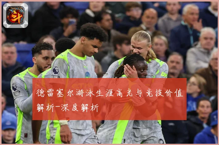 德雷塞尔游泳生涯高光与竞技价值解析-深度解析