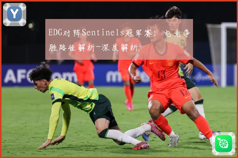 EDG对阵Sentinels冠军赛：电竞争胜路径解析-深度解析
