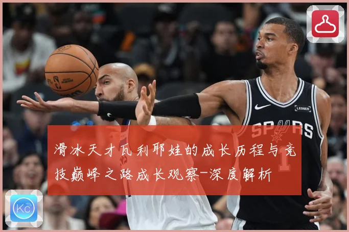 滑冰天才瓦利耶娃的成长历程与竞技巅峰之路成长观察-深度解析