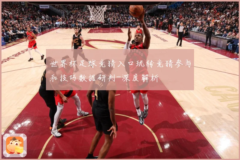 世界杯足球竞猜入口玩转竞猜参与和技巧数据研判-深度解析