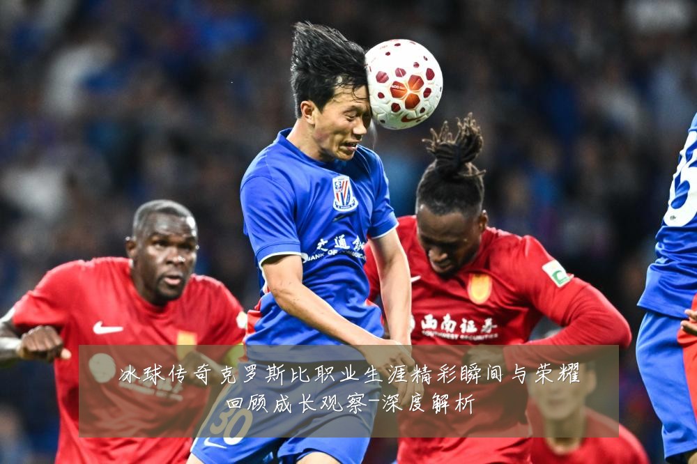 冰球传奇克罗斯比职业生涯精彩瞬间与荣耀回顾成长观察-深度解析