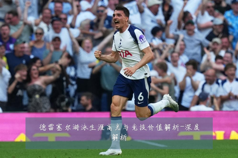 德雷塞尔游泳生涯高光与竞技价值解析-深度解析
