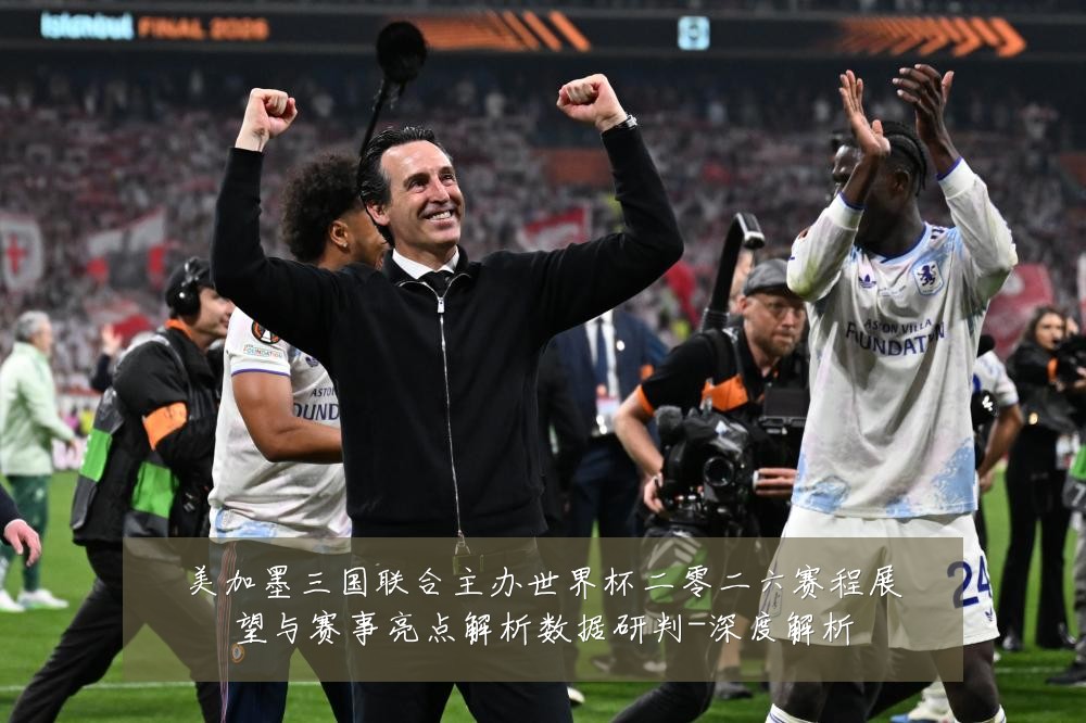 美加墨三国联合主办世界杯二零二六赛程展望与赛事亮点解析数据研判-深度解析